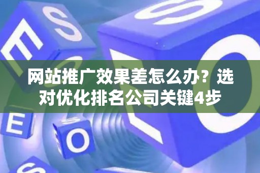 网站推广效果差怎么办？选对优化排名公司关键4步
