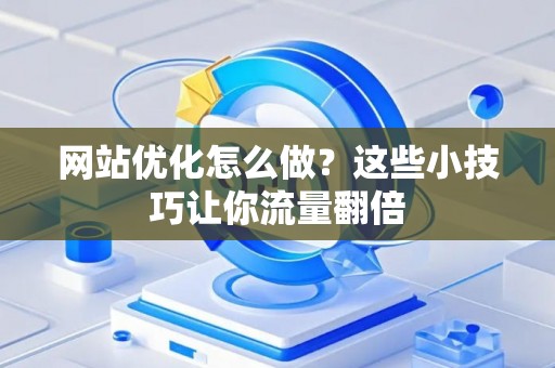网站优化怎么做？这些小技巧让你流量翻倍