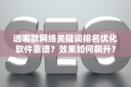 选哪款网络关键词排名优化软件靠谱？效果如何飙升？
