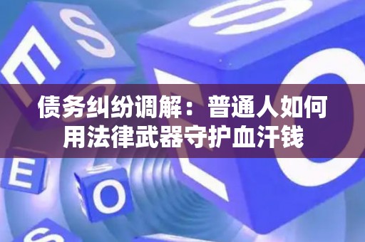 债务纠纷调解：普通人如何用法律武器守护血汗钱
