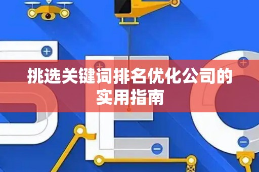 挑选关键词排名优化公司的实用指南