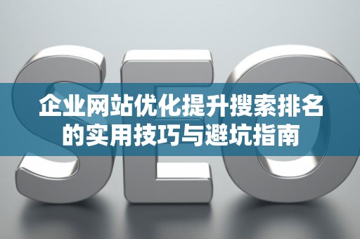 企业网站优化提升搜索排名的实用技巧与避坑指南