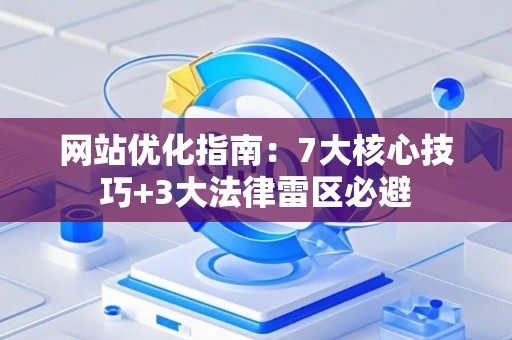 网站优化指南：7大核心技巧+3大法律雷区必避