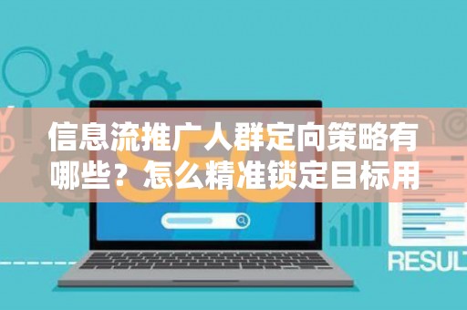 信息流推广人群定向策略有哪些？怎么精准锁定目标用户提升转化率？
