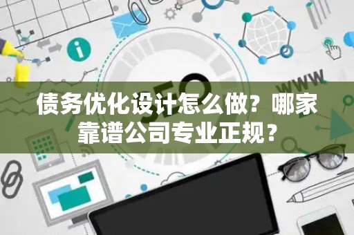 债务优化设计怎么做？哪家靠谱公司专业正规？