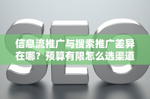 信息流推广与搜索推广差异在哪？预算有限怎么选渠道？