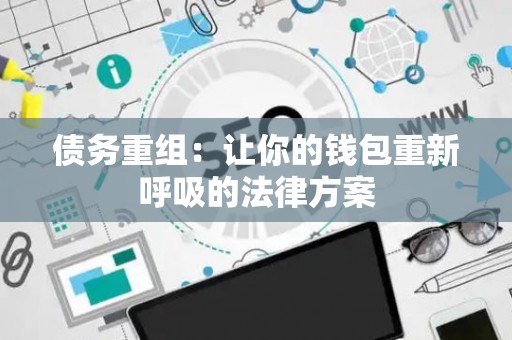 债务重组：让你的钱包重新呼吸的法律方案