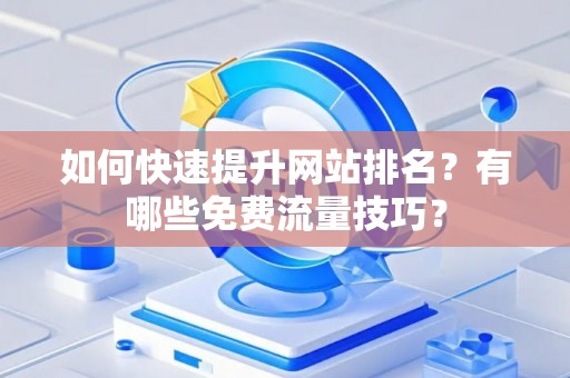 如何快速提升网站排名？有哪些免费流量技巧？