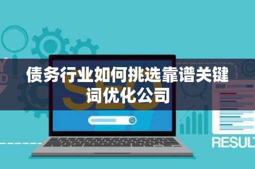 债务行业如何挑选靠谱关键词优化公司
