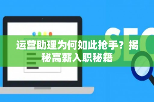 运营助理为何如此抢手？揭秘高薪入职秘籍