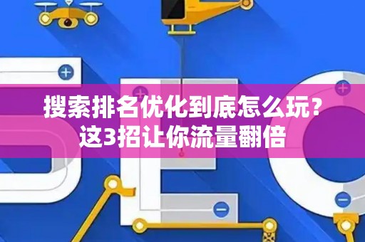搜索排名优化到底怎么玩？这3招让你流量翻倍
