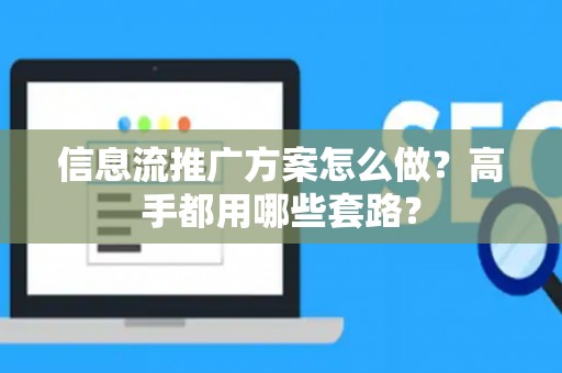 信息流推广方案怎么做？高手都用哪些套路？