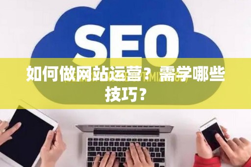 如何做网站运营？需学哪些技巧？