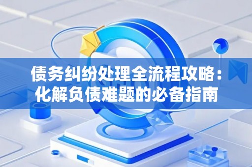 债务纠纷处理全流程攻略：化解负债难题的必备指南
