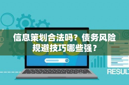 信息策划合法吗？债务风险规避技巧哪些强？