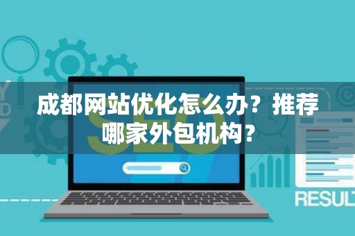成都网站优化怎么办？推荐哪家外包机构？