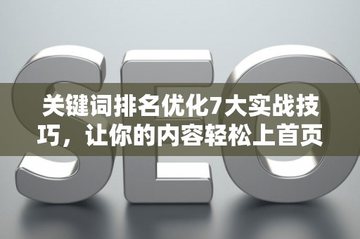 关键词排名优化7大实战技巧，让你的内容轻松上首页