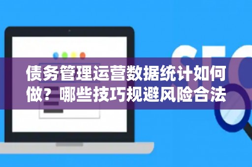 债务管理运营数据统计如何做？哪些技巧规避风险合法？