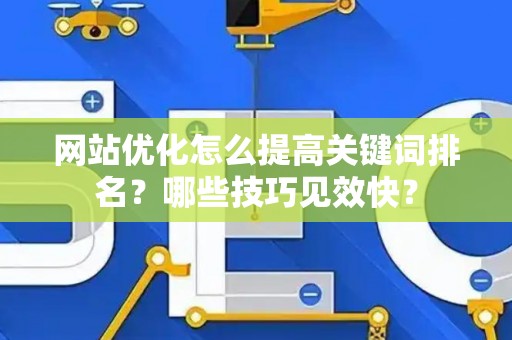 网站优化怎么提高关键词排名？哪些技巧见效快？
