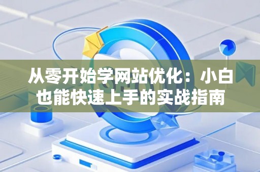 从零开始学网站优化：小白也能快速上手的实战指南
