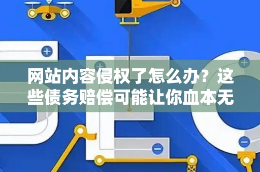 网站内容侵权了怎么办？这些债务赔偿可能让你血本无归！