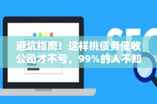 避坑指南！这样挑债务催收公司才不亏，99%的人不知道