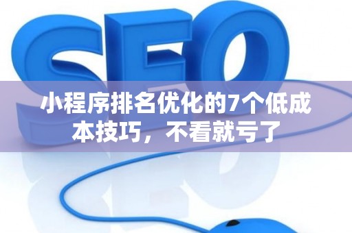 小程序排名优化的7个低成本技巧，不看就亏了