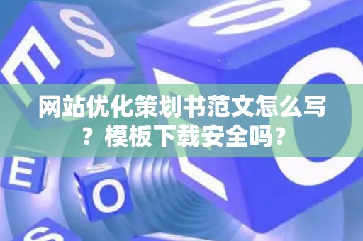 网站优化策划书范文怎么写？模板下载安全吗？