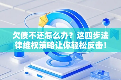 欠债不还怎么办？这四步法律维权策略让你轻松反击！
