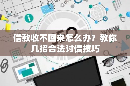 借款收不回来怎么办？教你几招合法讨债技巧