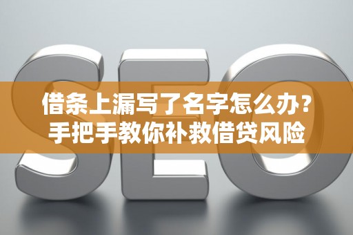 借条上漏写了名字怎么办？手把手教你补救借贷风险