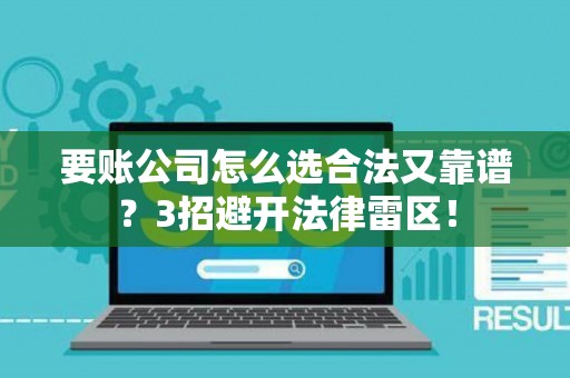 要账公司怎么选合法又靠谱？3招避开法律雷区！
