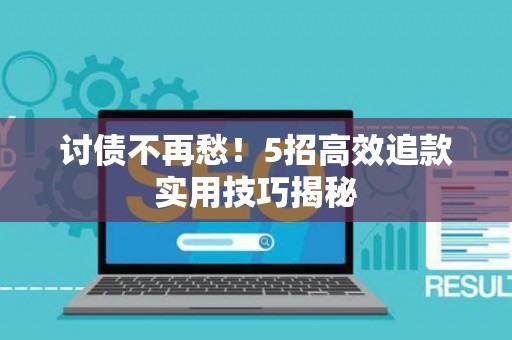 讨债不再愁！5招高效追款实用技巧揭秘