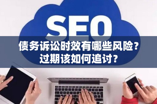 债务诉讼时效有哪些风险？过期该如何追讨？