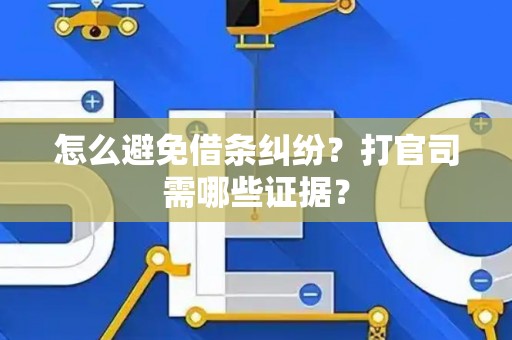 怎么避免借条纠纷?打官司需哪些证据? 怎么避免借条纠纷?打官司需哪些证据?