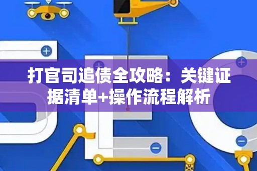 打官司追债全攻略：关键证据清单+操作流程解析