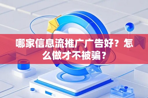哪家信息流推广广告好？怎么做才不被骗？